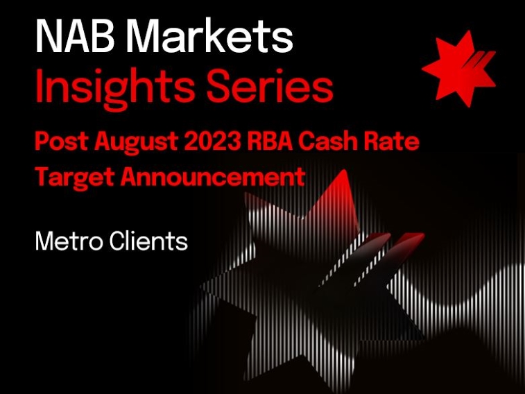 NAB Markets Insights Series (Metro) – Post August 2023 RBA Cash Rate Target Announcement